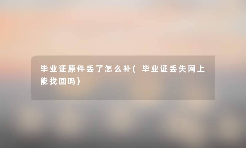 毕业证原件丢了怎么补(毕业证丢失网上能找回吗) 毕业证原件丢了怎么补(毕业证丢失网上能找回吗)