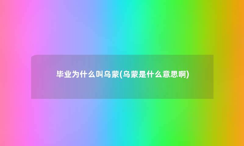 毕业为什么叫乌蒙(乌蒙是什么意思啊) 毕业为什么叫乌蒙(乌蒙是什么意思啊)