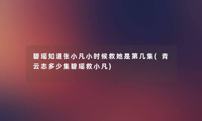 碧瑶知道张小凡小时候救她是第几集(青云志多少集碧瑶救小凡) 碧瑶知道张小凡小时候救她是第几集(青云志多少集碧瑶救小凡)