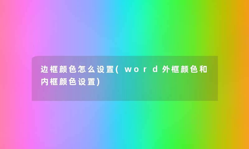 边框颜色怎么设置(word外框颜色和内框颜色设置) 边框颜色怎么设置(word外框颜色和内框颜色设置)