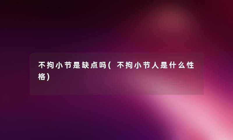 不拘小节是缺点吗(不拘小节人是什么性格) 不拘小节是缺点吗(不拘小节人是什么性格)
