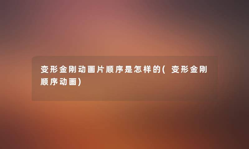 变形金刚动画片顺序是怎样的(变形金刚顺序动画) 变形金刚动画片顺序是怎样的(变形金刚顺序动画)