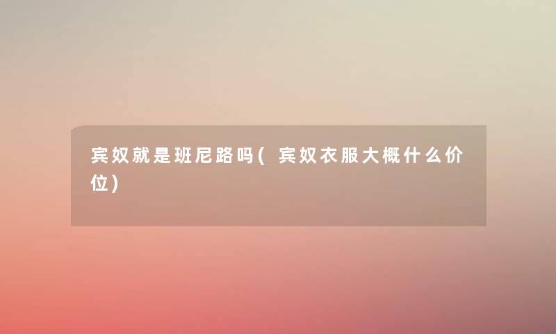 宾奴就是班尼路吗(宾奴衣服大概什么价位) 宾奴就是班尼路吗(宾奴衣服大概什么价位)