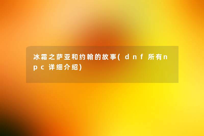 冰霜之萨亚和约翰的故事(dnf所有npc详细介绍) 冰霜之萨亚和约翰的故事(dnf所有npc详细介绍)
