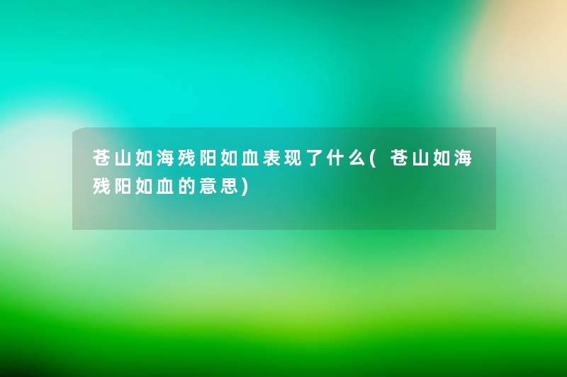 苍山如海残阳如血表现了什么(苍山如海残阳如血的意思) 苍山如海残阳如血表现了什么(苍山如海残阳如血的意思)