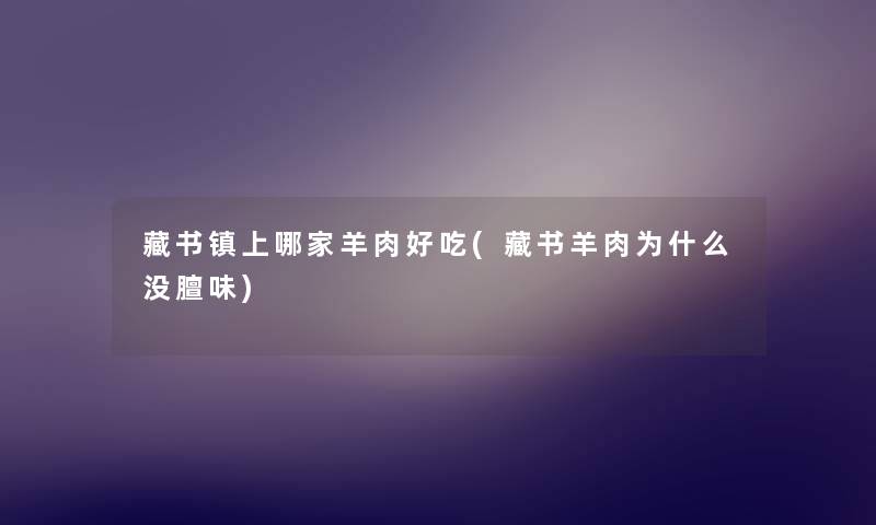 藏书镇上哪家羊肉好吃(藏书羊肉为什么没膻味) 藏书镇上哪家羊肉好吃(藏书羊肉为什么没膻味)