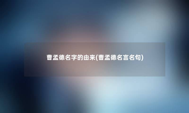 曹孟德名字的由来(曹孟德名言名句) 曹孟德名字的由来(曹孟德名言名句)