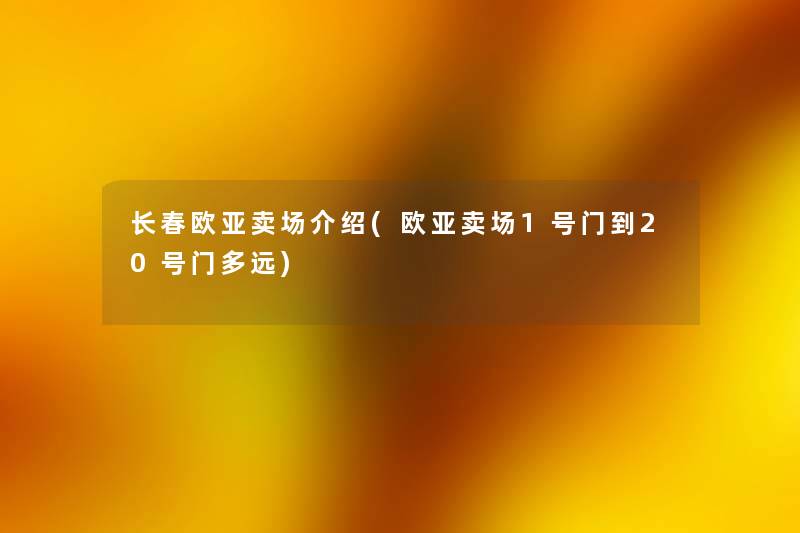 长春欧亚卖场介绍(欧亚卖场1号门到20号门多远) 长春欧亚卖场介绍(欧亚卖场1号门到20号门多远)