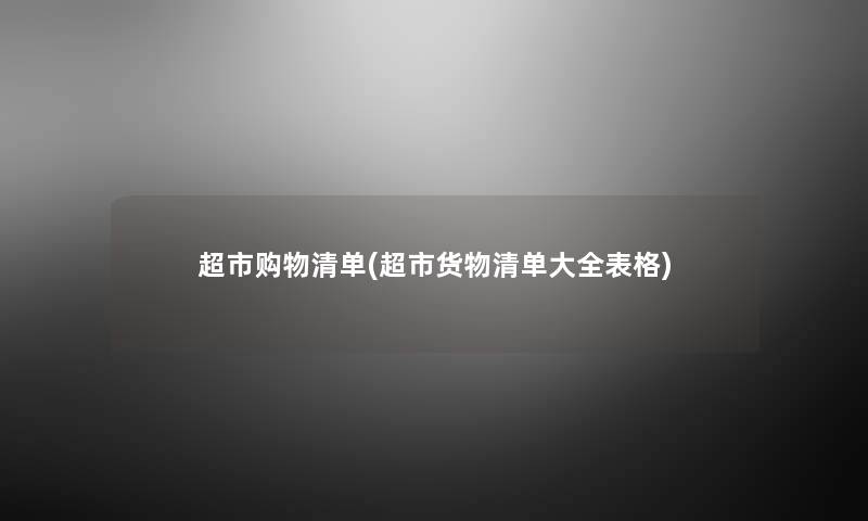 超市购物清单(超市货物清单大全表格) 超市购物清单(超市货物清单大全表格)