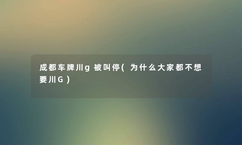 成都车牌川g被叫停(为什么大家都不想要川G) 成都车牌川g被叫停(为什么大家都不想要川G)