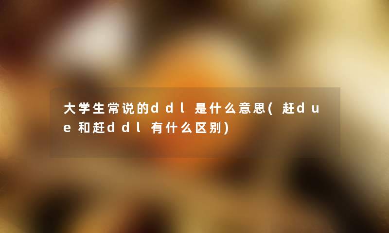 大学生常说的ddl是什么意思(赶due和赶ddl有什么区别) 大学生常说的ddl是什么意思(赶due和赶ddl有什么区别)