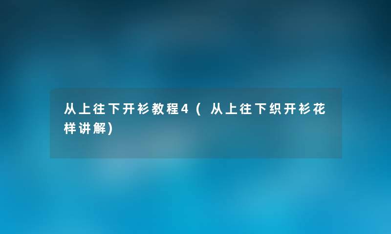 从上往下开衫教程4(从上往下织开衫花样讲解) 从上往下开衫教程4(从上往下织开衫花样讲解)