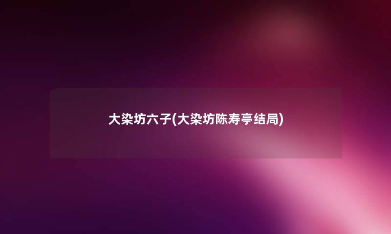 大染坊六子(大染坊陈寿亭结局) 大染坊六子(大染坊陈寿亭结局)