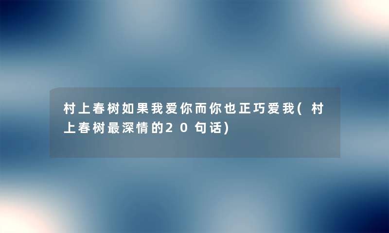 村上春树如果我爱你而你也正巧爱我(村上春树深情的20句话) 村上春树如果我爱你而你也正巧爱我(村上春树深情的20句话)