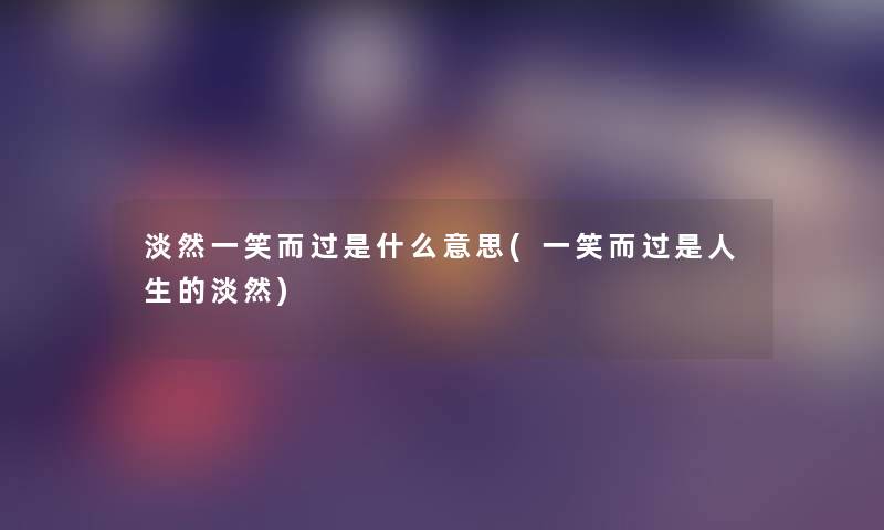 淡然一笑而过是什么意思(一笑而过是人生的淡然)