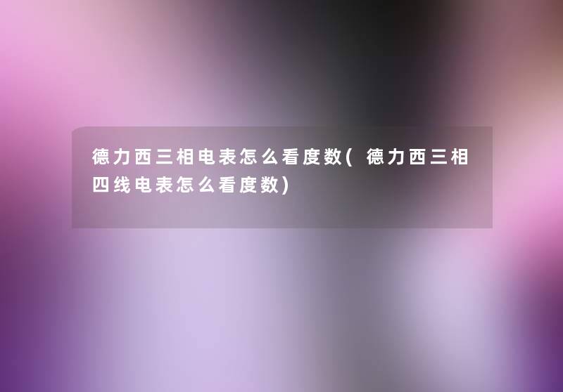 德力西三相电表怎么看度数(德力西三相四线电表怎么看度数) 德力西三相电表怎么看度数(德力西三相四线电表怎么看度数)
