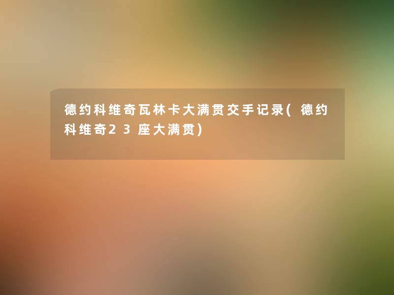 德约科维奇瓦林卡大满贯交手记录(德约科维奇23座大满贯) 德约科维奇瓦林卡大满贯交手记录(德约科维奇23座大满贯)
