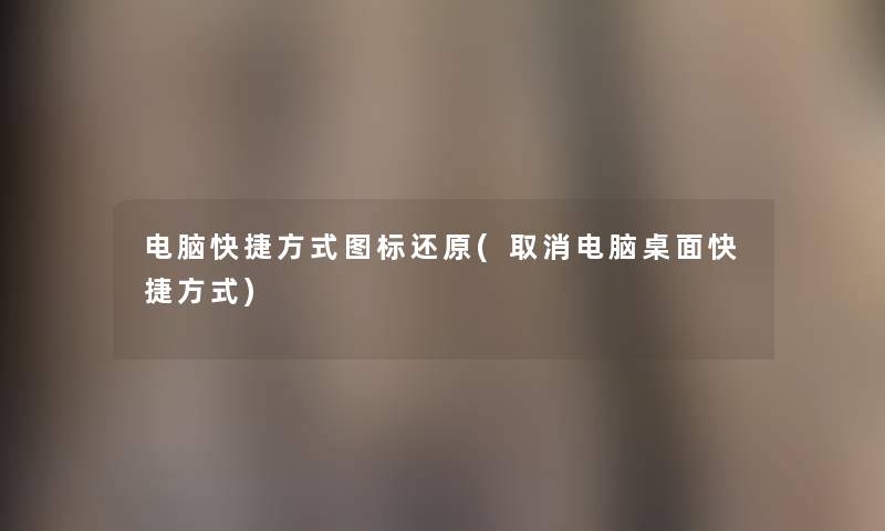 电脑快捷方式图标还原(取消电脑桌面快捷方式) 电脑快捷方式图标还原(取消电脑桌面快捷方式)