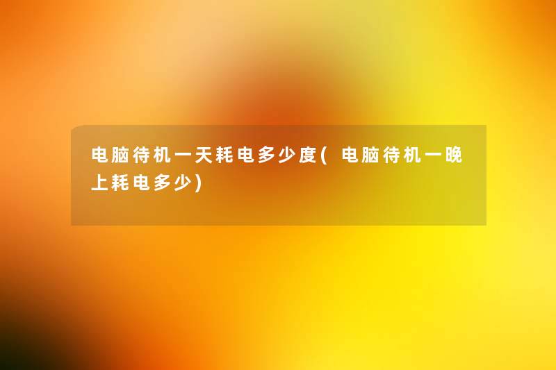 电脑待机一天耗电多少度(电脑待机一晚上耗电多少) 电脑待机一天耗电多少度(电脑待机一晚上耗电多少)