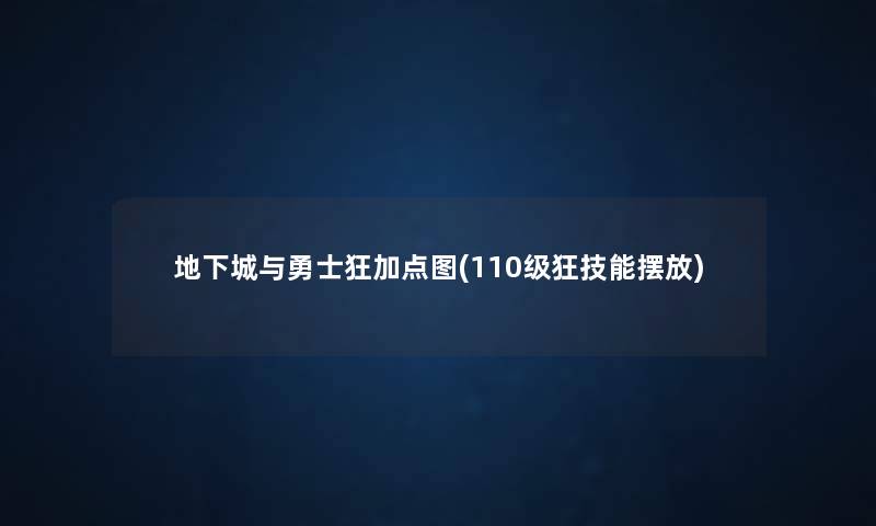 地下城与勇士狂加点图(110级狂技能摆放) 地下城与勇士狂加点图(110级狂技能摆放)
