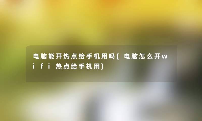 电脑能开热点给手机用吗(电脑怎么开wifi热点给手机用) 电脑能开热点给手机用吗(电脑怎么开wifi热点给手机用)