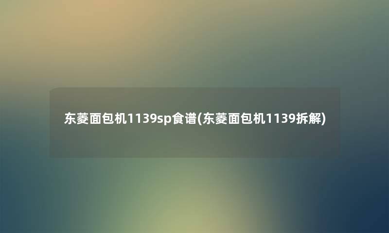 东菱面包机1139sp食谱(东菱面包机1139拆解) 东菱面包机1139sp食谱(东菱面包机1139拆解)