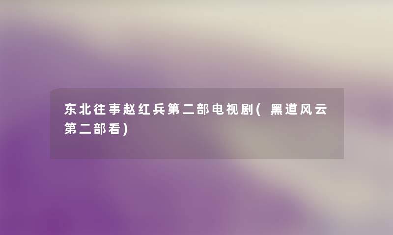 东北往事赵红兵第二部电视剧(黑道风云第二部看) 东北往事赵红兵第二部电视剧(黑道风云第二部看)