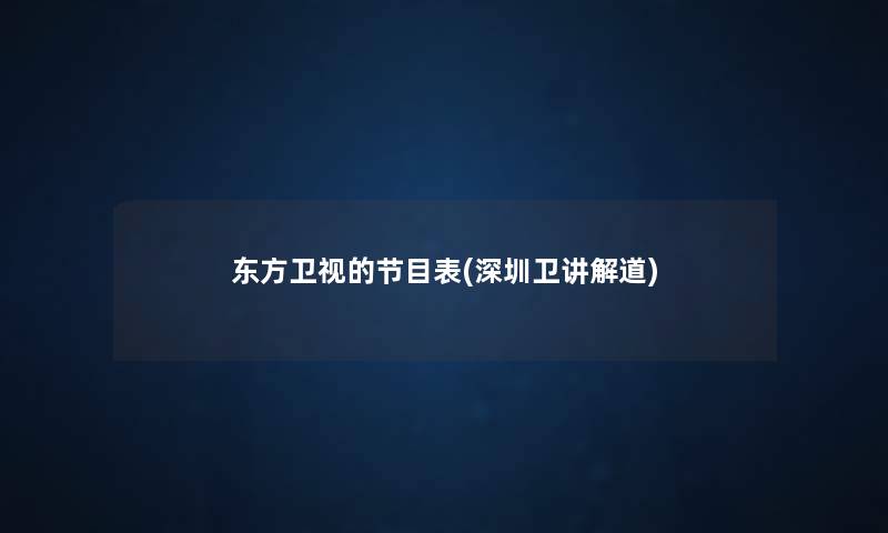 东方卫视的节目表(深圳卫讲解道) 东方卫视的节目表(深圳卫讲解道)