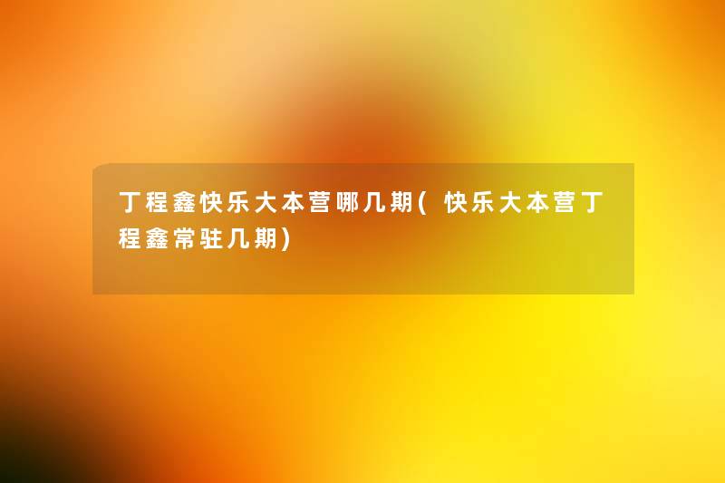 丁程鑫快乐大本营哪几期(快乐大本营丁程鑫常驻几期) 丁程鑫快乐大本营哪几期(快乐大本营丁程鑫常驻几期)