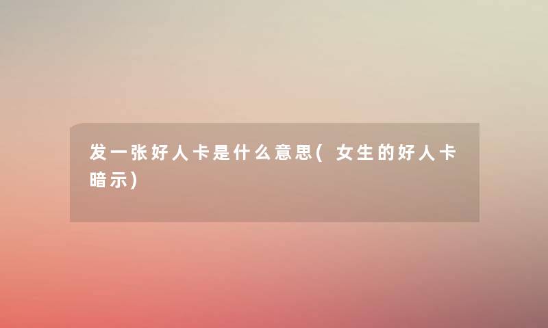 发一张好人卡是什么意思(女生的好人卡暗示)