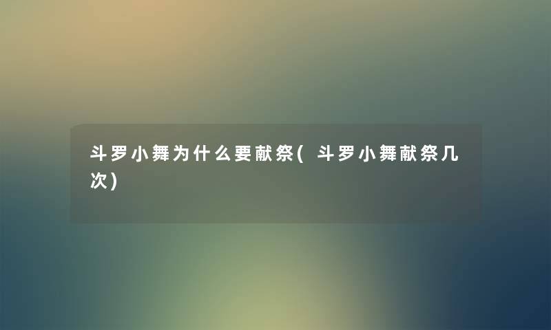 斗罗小舞为什么要献祭(斗罗小舞献祭几次) 斗罗小舞为什么要献祭(斗罗小舞献祭几次)