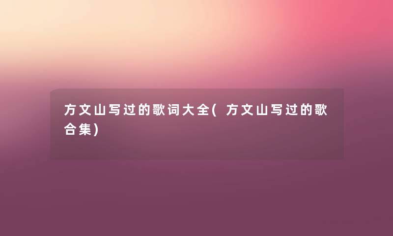 方文山写过的歌词大全(方文山写过的歌合集) 方文山写过的歌词大全(方文山写过的歌合集)