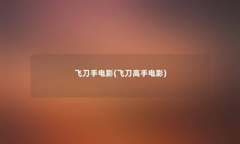 飞刀手电影(飞刀高手电影) 飞刀手电影(飞刀高手电影)