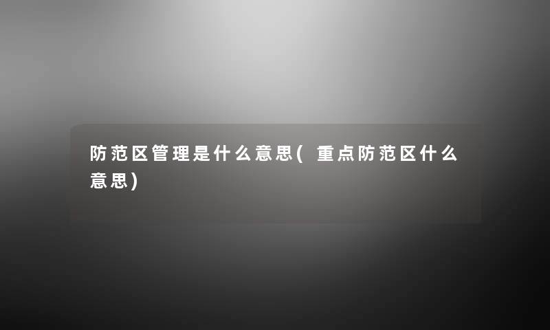 防范区管理是什么意思(重点防范区什么意思)