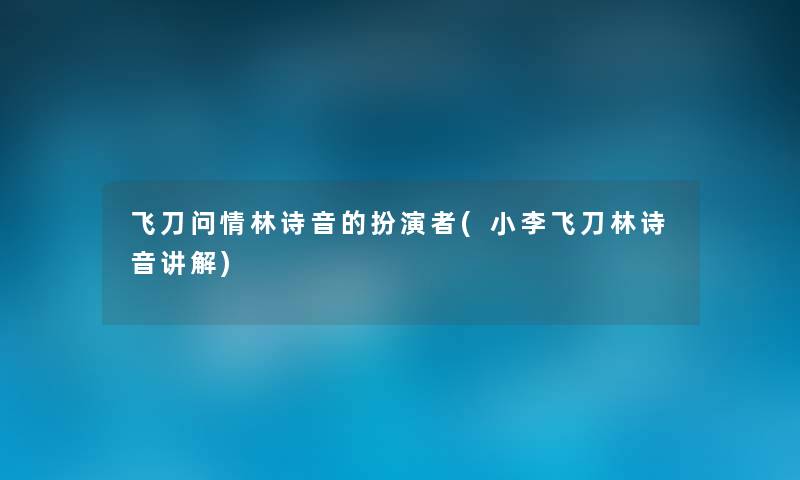 飞刀问情林诗音的扮演者(小李飞刀林诗音讲解) 飞刀问情林诗音的扮演者(小李飞刀林诗音讲解)