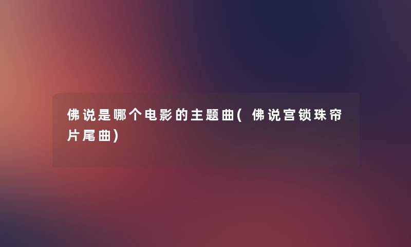 佛说是哪个电影的主题曲(佛说宫锁珠帘片尾曲) 佛说是哪个电影的主题曲(佛说宫锁珠帘片尾曲)