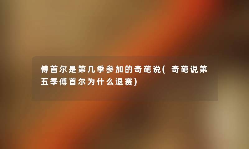 傅首尔是第几季参加的奇葩说(奇葩说第五季傅首尔为什么退赛) 傅首尔是第几季参加的奇葩说(奇葩说第五季傅首尔为什么退赛)