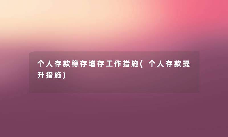 个人存款稳存增存工作措施(个人存款提升措施) 个人存款稳存增存工作措施(个人存款提升措施)