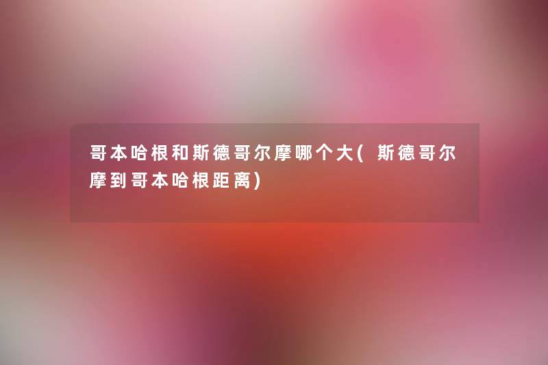 哥本哈根和斯德哥尔摩哪个大(斯德哥尔摩到哥本哈根距离) 哥本哈根和斯德哥尔摩哪个大(斯德哥尔摩到哥本哈根距离)