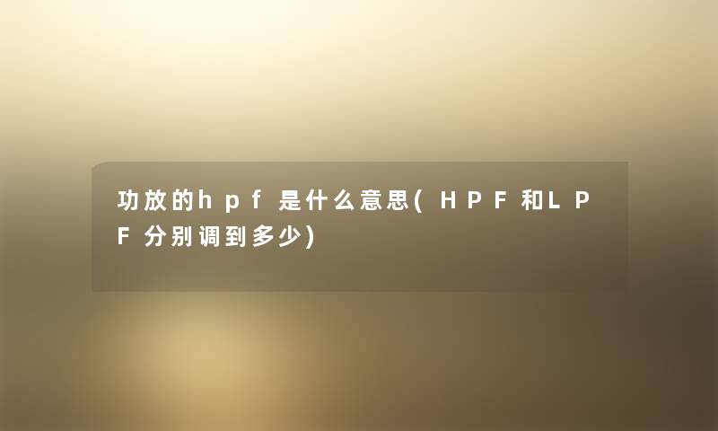 功放的hpf是什么意思(HPF和LPF分别调到多少) 功放的hpf是什么意思(HPF和LPF分别调到多少)