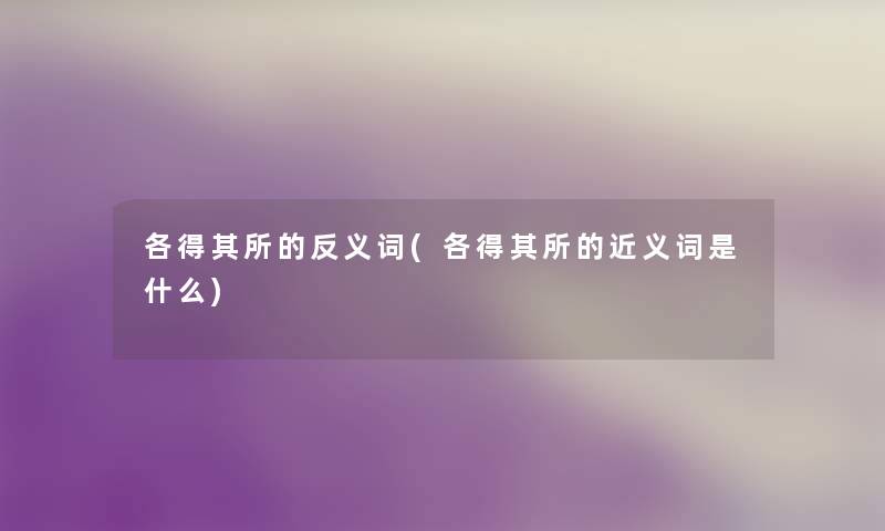 各得其所的反义词(各得其所的近义词是什么) 各得其所的反义词(各得其所的近义词是什么)