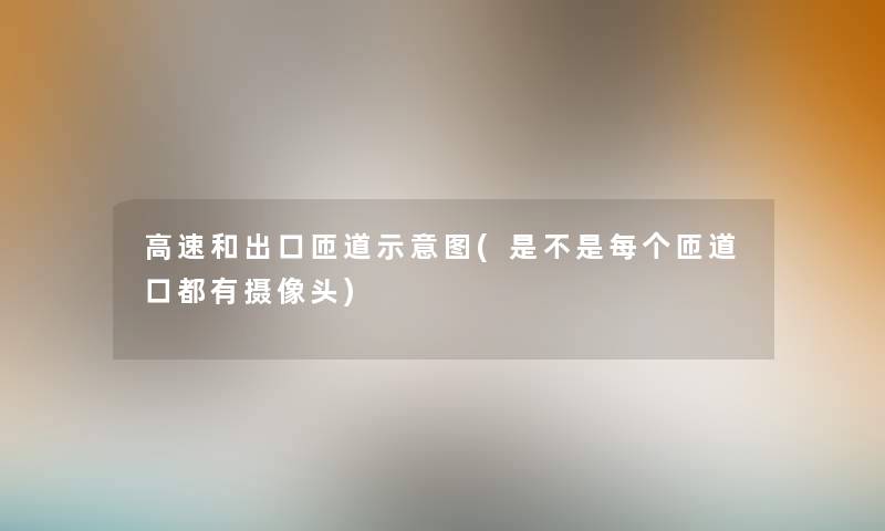 高速和出口匝道示意图(是不是每个匝道口都有摄像头) 高速和出口匝道示意图(是不是每个匝道口都有摄像头)