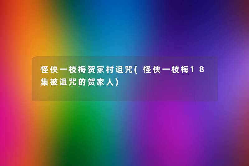 怪侠一枝梅贺家村诅咒(怪侠一枝梅18集被诅咒的贺家人) 怪侠一枝梅贺家村诅咒(怪侠一枝梅18集被诅咒的贺家人)