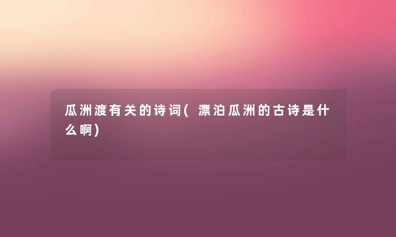 瓜洲渡有关的诗词(漂泊瓜洲的古诗是什么啊) 瓜洲渡有关的诗词(漂泊瓜洲的古诗是什么啊)