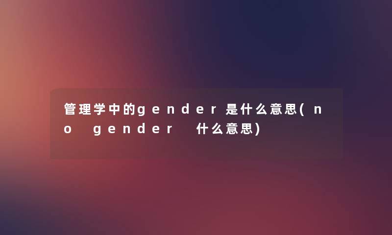 管理学中的gender是什么意思(no gender 什么意思)
