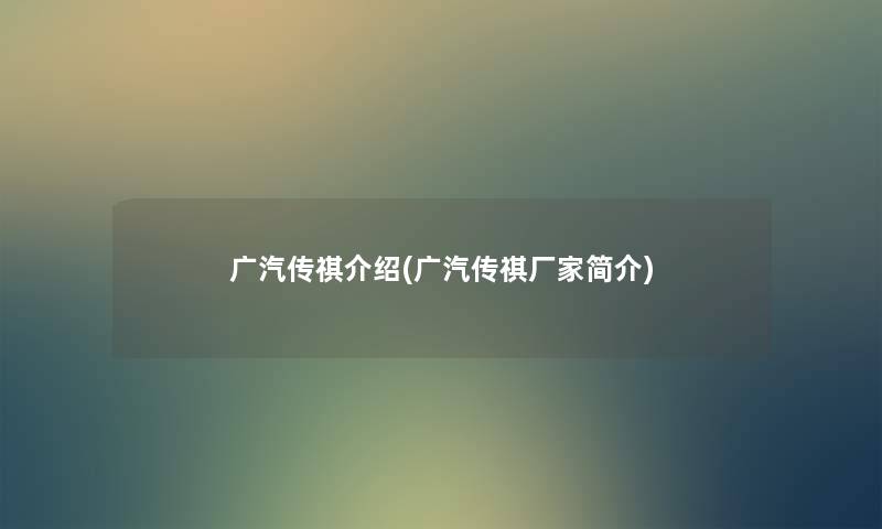 广汽传祺介绍(广汽传祺厂家简介)
