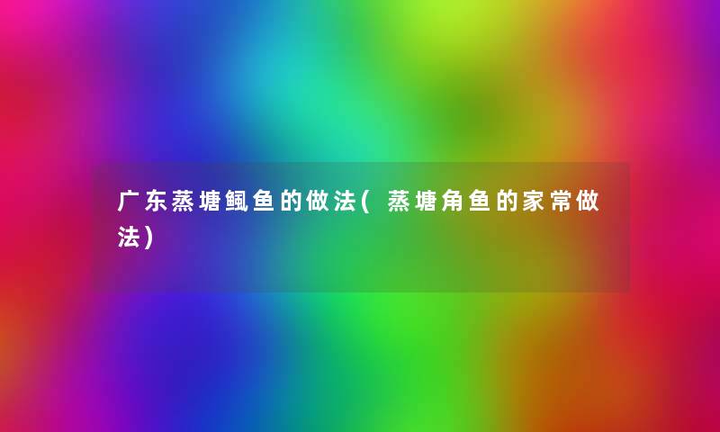 广东蒸塘鲺鱼的做法(蒸塘角鱼的家常做法)