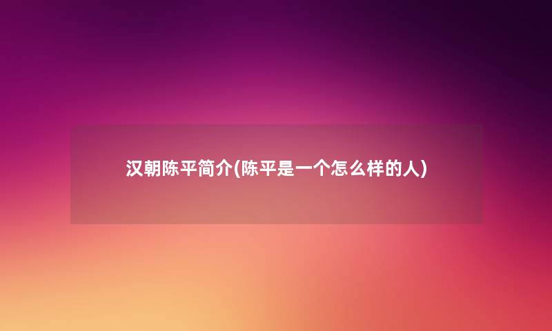 汉朝陈平简介(陈平是一个怎么样的人)