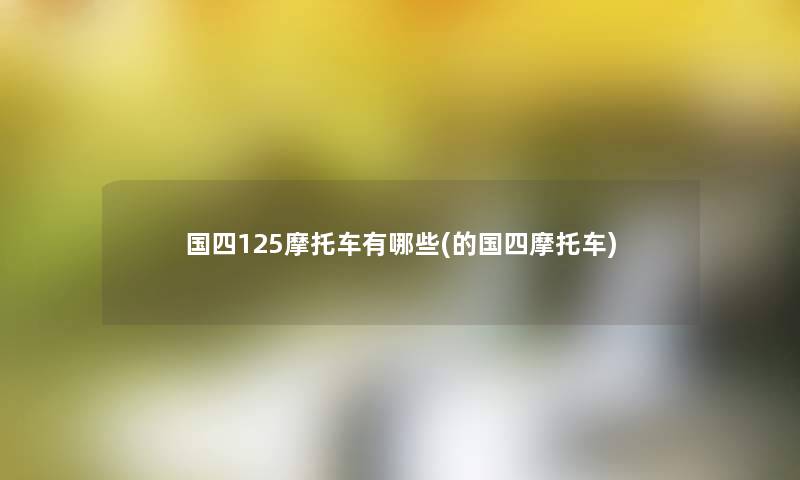 国四125摩托车有哪些(的国四摩托车)