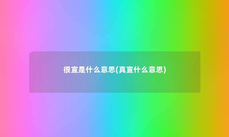 很宣是什么意思(真宣什么意思)
